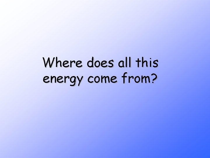 Where does all this energy come from? Where does all this energy come from?
