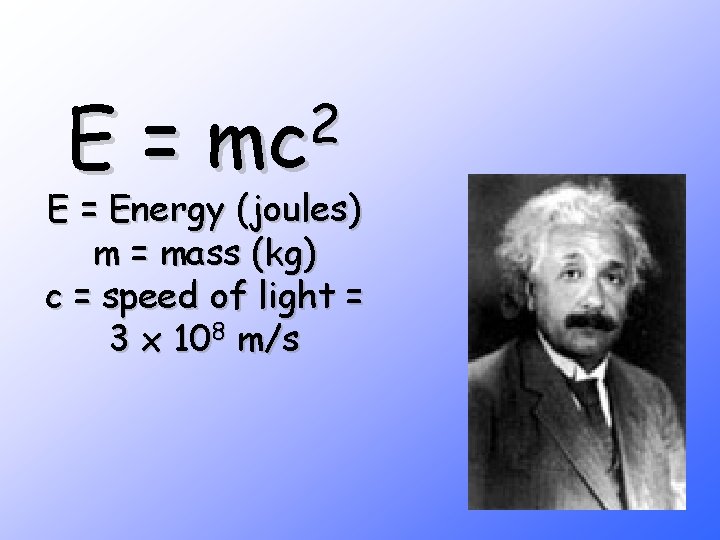 E= 2 mc E = Energy (joules) m = mass (kg) c = speed