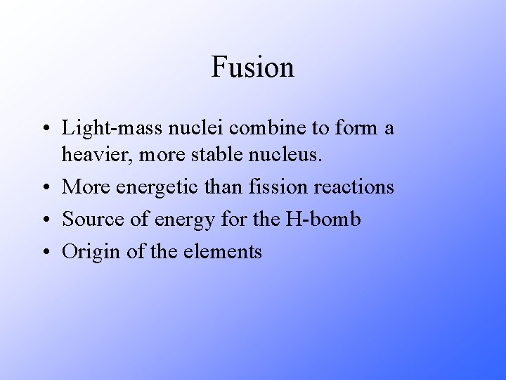 Fusion • Light-mass nuclei combine to form a heavier, more stable nucleus. • More