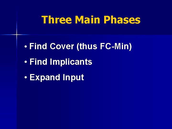 Three Main Phases • Find Cover (thus FC-Min) • Find Implicants • Expand Input