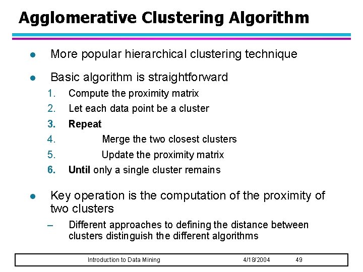 Agglomerative Clustering Algorithm l More popular hierarchical clustering technique l Basic algorithm is straightforward