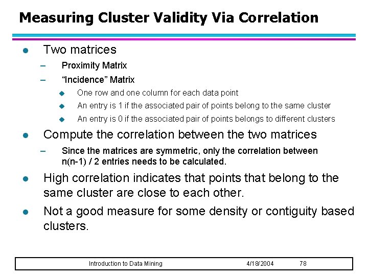 Measuring Cluster Validity Via Correlation l l Two matrices – Proximity Matrix – “Incidence”