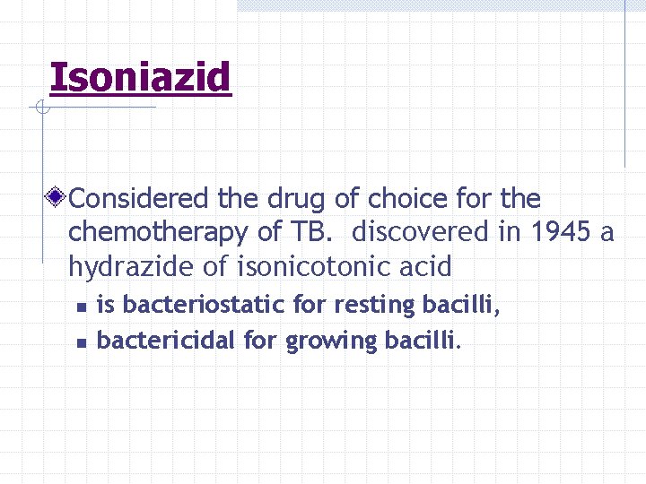 Isoniazid Considered the drug of choice for the chemotherapy of TB. discovered in 1945
