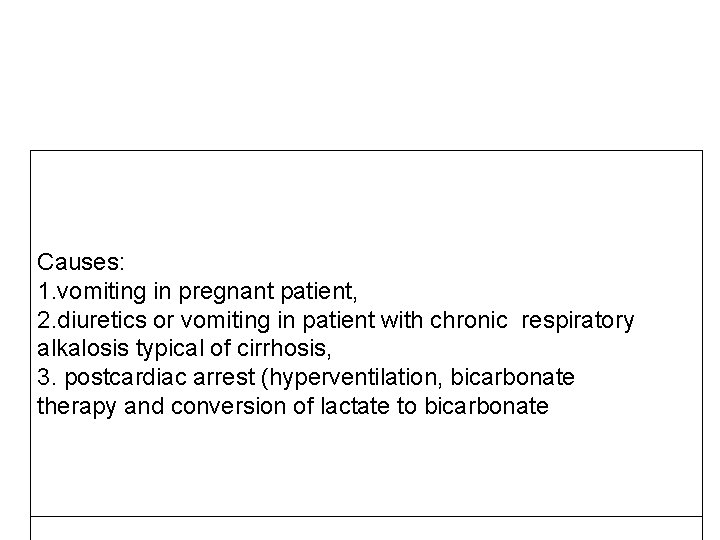 Causes: 1. vomiting in pregnant patient, 2. diuretics or vomiting in patient with chronic