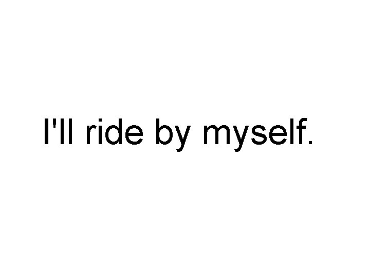 I'll ride by myself. 