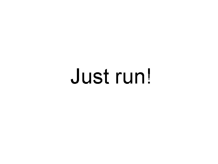 Just run! 