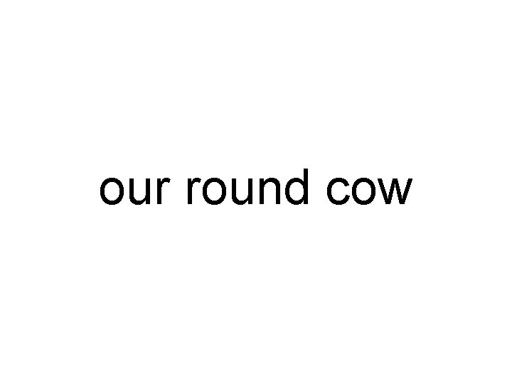 our round cow 