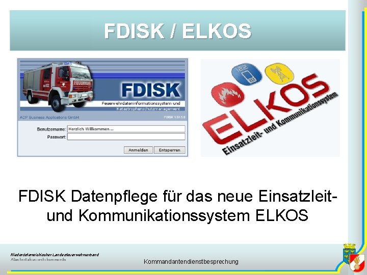 FDISK / ELKOS FDISK Datenpflege für das neue Einsatzleitund Kommunikationssystem ELKOS Niederösterreichischer Landesfeuerwehrverband Abschnittsfeuerwehrkommando