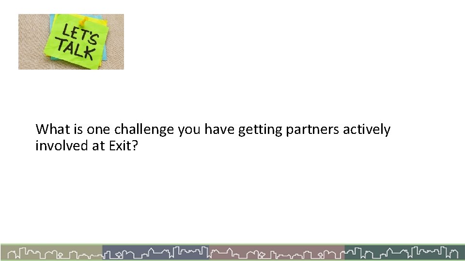 Let’s Talk What is one challenge you have getting partners actively involved at Exit?