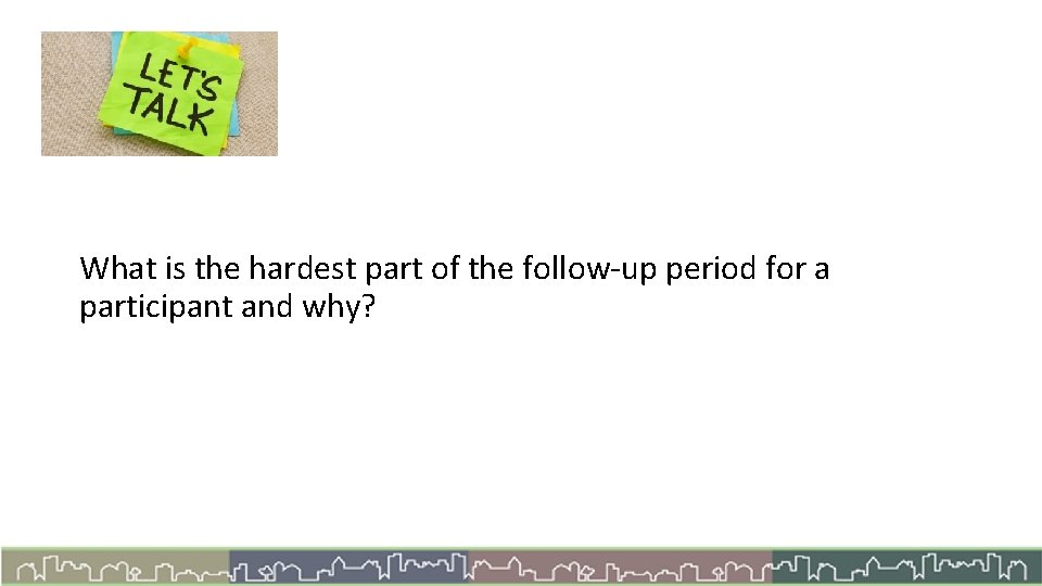 Let’s Talk What is the hardest part of the follow-up period for a participant