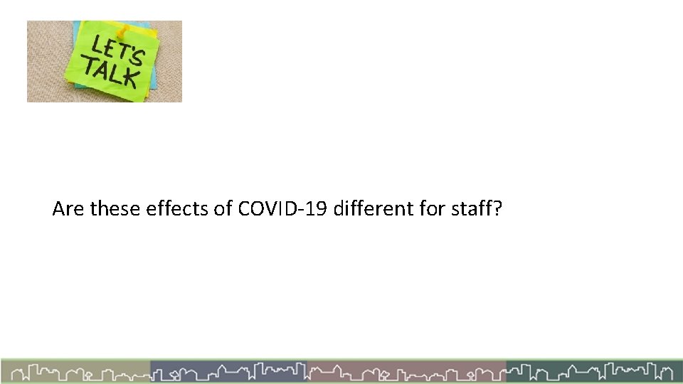 Let’s Talk Are these effects of COVID-19 different for staff? 