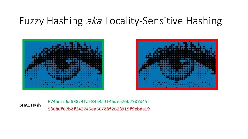 Fuzzy Hashing aka Locality-Sensitive Hashing SHA 1 Hash: Fuzzy Hash: E 74 bccc 6