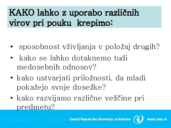 KAKO lahko z uporabo različnih virov pri pouku krepimo: • sposobnost vživljanja v položaj