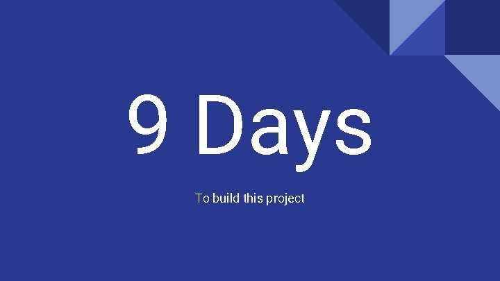 9 Days To build this project 