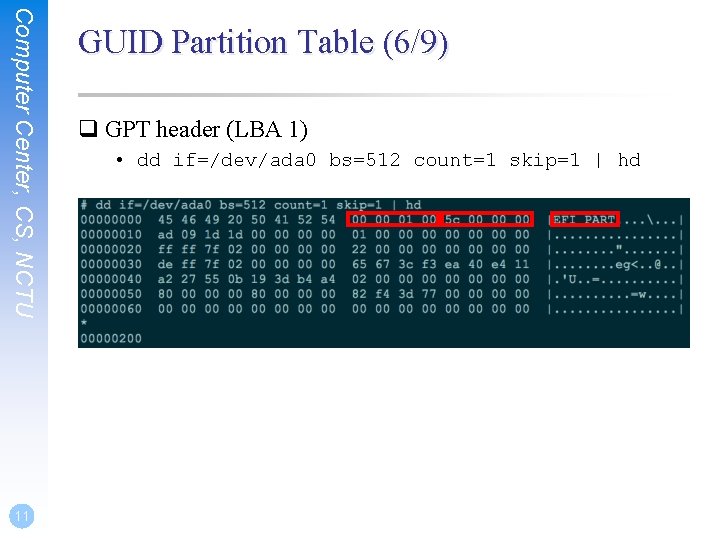 Computer Center, CS, NCTU 11 GUID Partition Table (6/9) q GPT header (LBA 1) Computer Center, CS, NCTU 11 GUID Partition Table (6/9) q GPT header (LBA 1)