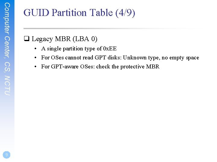 Computer Center, CS, NCTU 9 GUID Partition Table (4/9) q Legacy MBR (LBA 0) Computer Center, CS, NCTU 9 GUID Partition Table (4/9) q Legacy MBR (LBA 0)