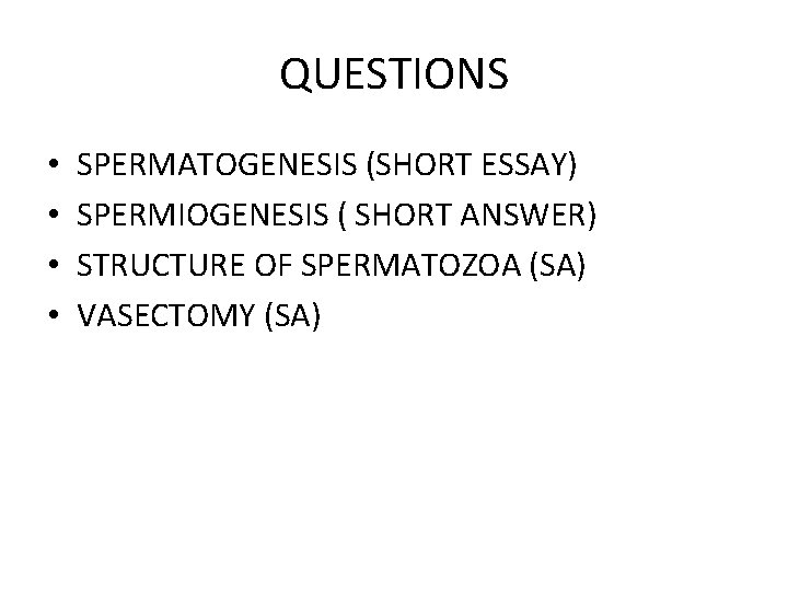 QUESTIONS • • SPERMATOGENESIS (SHORT ESSAY) SPERMIOGENESIS ( SHORT ANSWER) STRUCTURE OF SPERMATOZOA (SA)