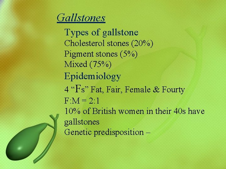 Gallstones Types of gallstone Cholesterol stones (20%) Pigment stones (5%) Mixed (75%) Epidemiology 4