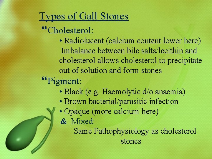 Types of Gall Stones Cholesterol: • Radiolucent (calcium content lower here) Imbalance between bile