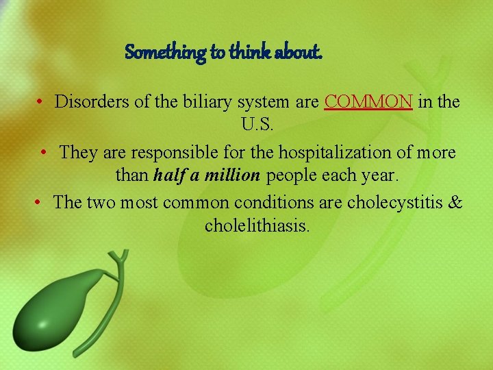 Something to think about. • Disorders of the biliary system are COMMON in the