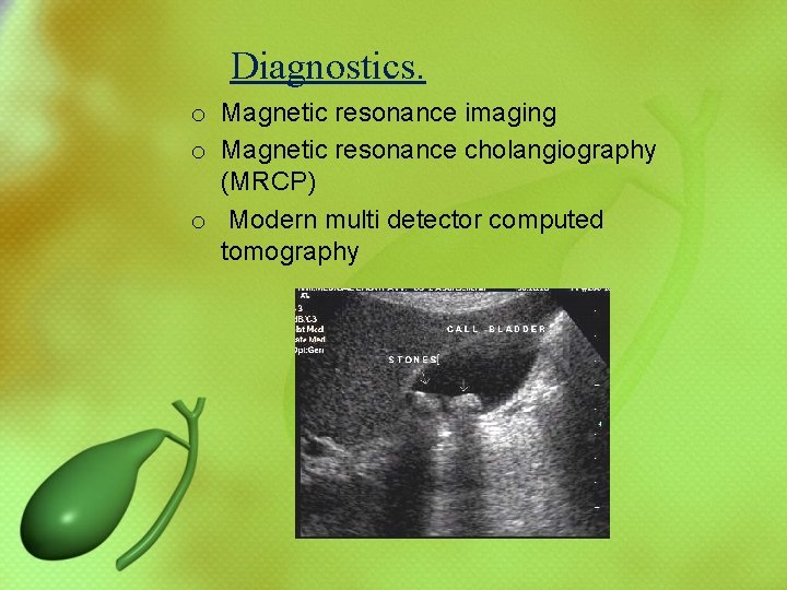 Diagnostics. o Magnetic resonance imaging o Magnetic resonance cholangiography (MRCP) o Modern multi detector