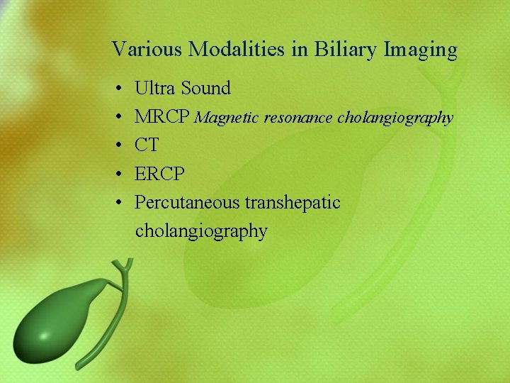 Various Modalities in Biliary Imaging • Ultra Sound • MRCP Magnetic resonance cholangiography •