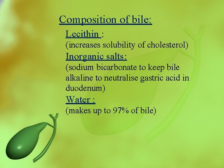  Composition of bile: Lecithin : (increases solubility of cholesterol) Inorganic salts: (sodium bicarbonate