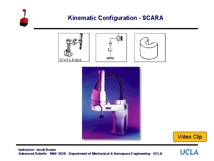 Kinematic Configuration - SCARA Video Clip Instructor: Jacob Rosen Advanced Robotic - MAE 263