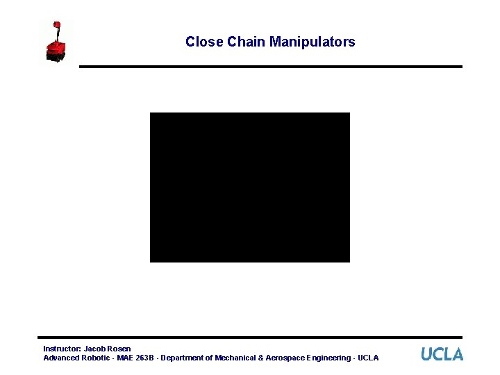 Close Chain Manipulators Instructor: Jacob Rosen Advanced Robotic - MAE 263 B - Department