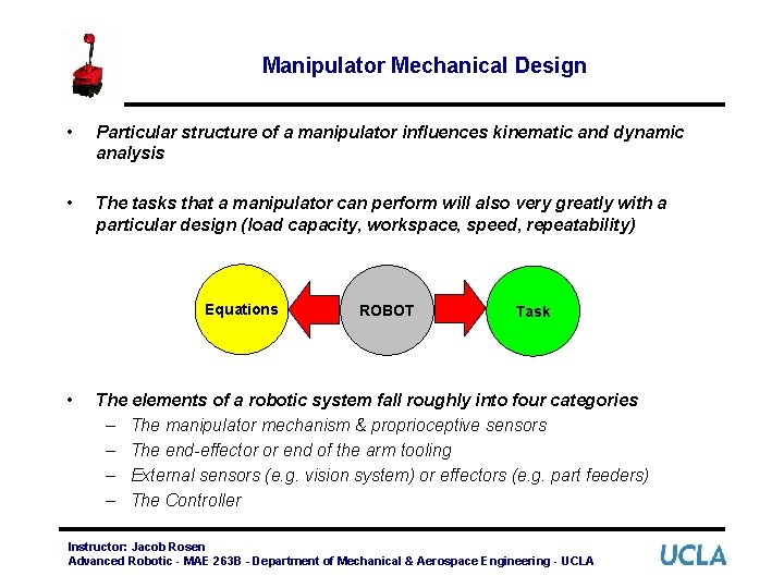 Manipulator Mechanical Design • Particular structure of a manipulator influences kinematic and dynamic analysis