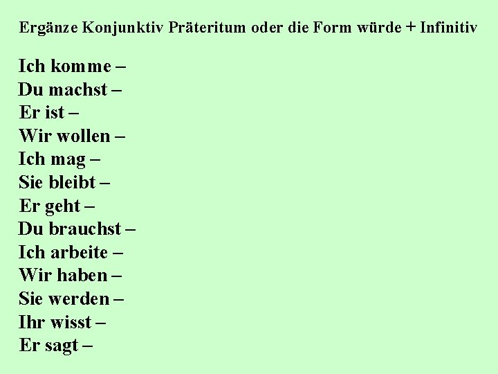 Ergänze Konjunktiv Präteritum oder die Form würde + Infinitiv Ich komme – Du machst