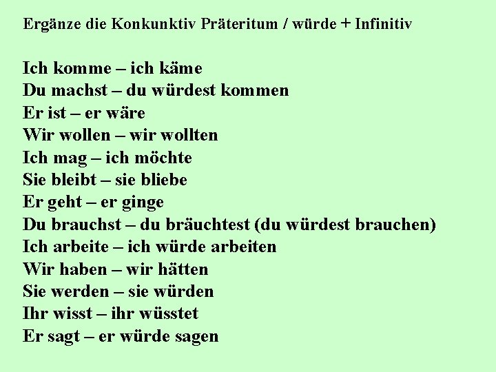 Ergänze die Konkunktiv Präteritum / würde + Infinitiv Ich komme – ich käme Du