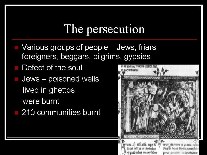 The persecution n n Various groups of people – Jews, friars, foreigners, beggars, pilgrims,