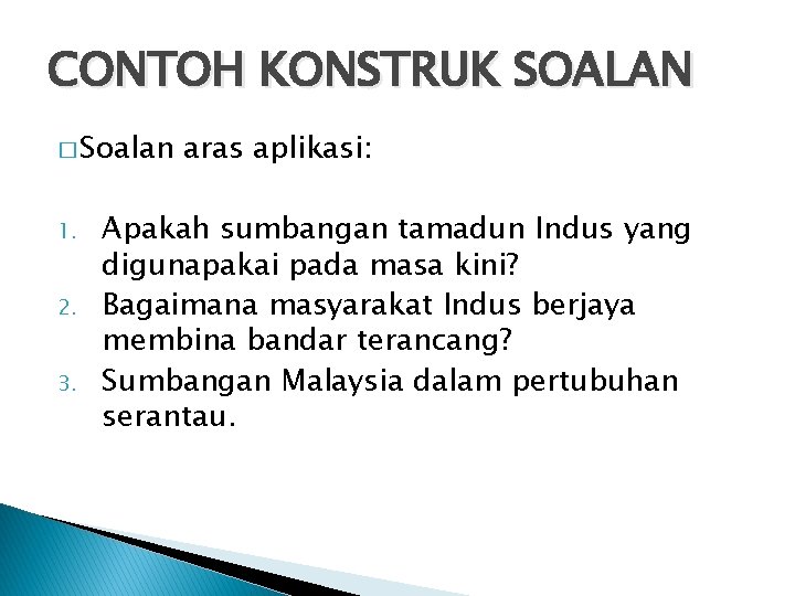 CONTOH KONSTRUK SOALAN � Soalan 1. 2. 3. aras aplikasi: Apakah sumbangan tamadun Indus