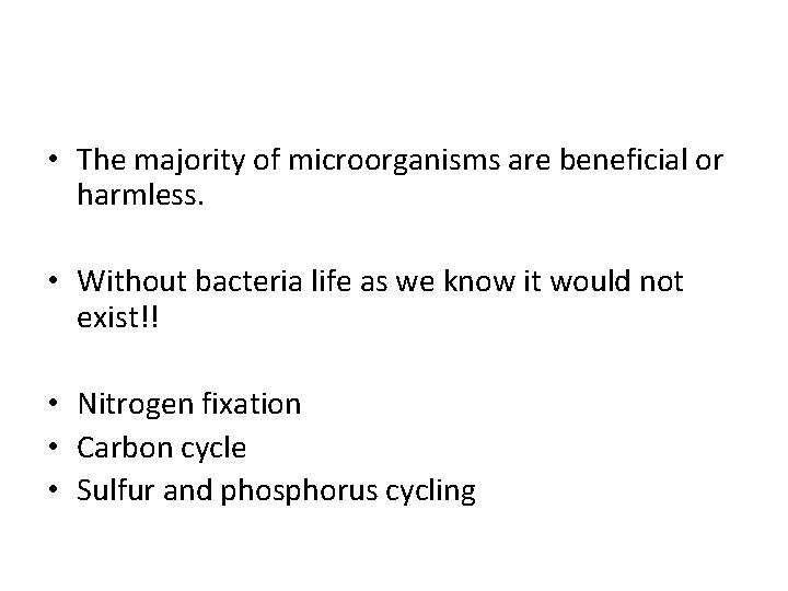  • The majority of microorganisms are beneficial or harmless. • Without bacteria life