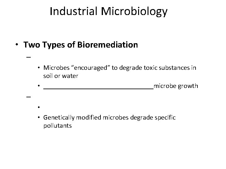 Industrial Microbiology • Two Types of Bioremediation – • Microbes “encouraged” to degrade toxic