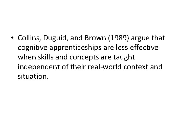  • Collins, Duguid, and Brown (1989) argue that cognitive apprenticeships are less effective