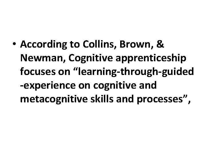  • According to Collins, Brown, & Newman, Cognitive apprenticeship focuses on “learning-through-guided -experience