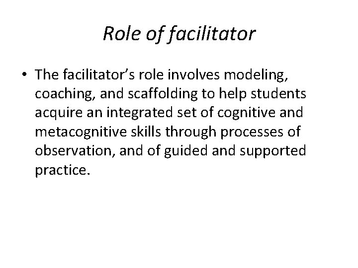 Role of facilitator • The facilitator’s role involves modeling, coaching, and scaffolding to help