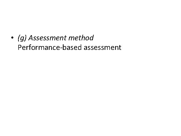  • (g) Assessment method Performance-based assessment 