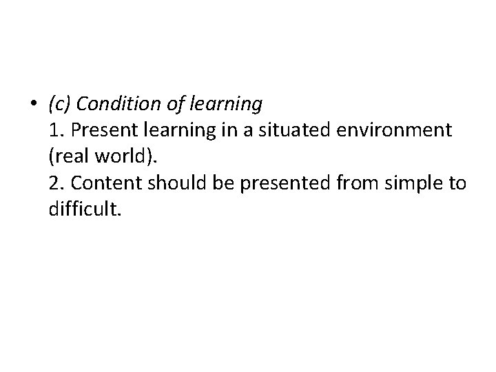  • (c) Condition of learning 1. Present learning in a situated environment (real