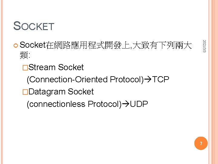 SOCKET 2021/3/3 Socket在網路應用程式開發上, 大致有下列兩大 類: �Stream Socket (Connection-Oriented Protocol) TCP �Datagram Socket (connectionless Protocol)