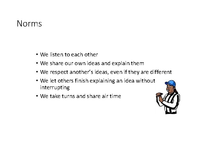 Norms • We listen to each other • We share our own ideas and