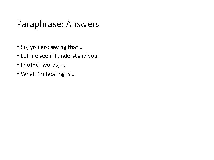 Paraphrase: Answers • So, you are saying that… • Let me see if I