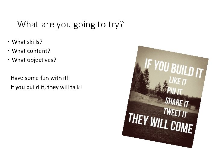 What are you going to try? • What skills? • What content? • What