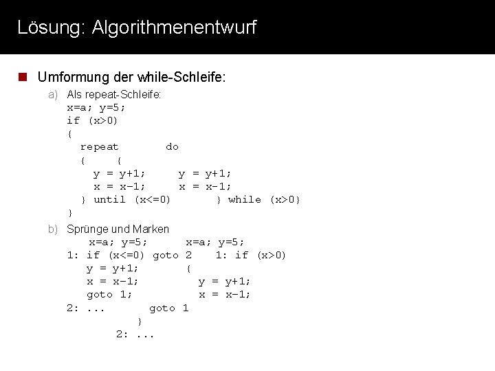 Lösung: Algorithmenentwurf n Umformung der while-Schleife: a) Als repeat-Schleife: x=a; y=5; if (x>0) {