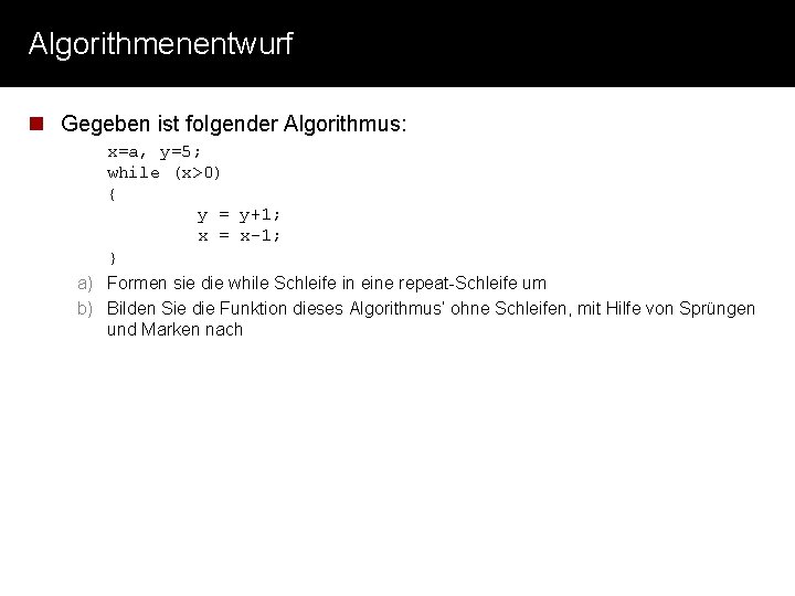 Algorithmenentwurf n Gegeben ist folgender Algorithmus: x=a, y=5; while (x>0) { y = y+1;