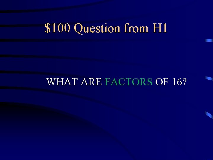 $100 Question from H 1 WHAT ARE FACTORS OF 16? 