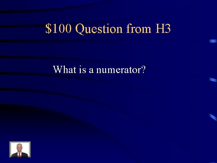 $100 Question from H 3 What is a numerator? 