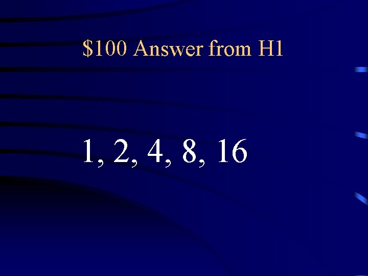 $100 Answer from H 1 1, 2, 4, 8, 16 